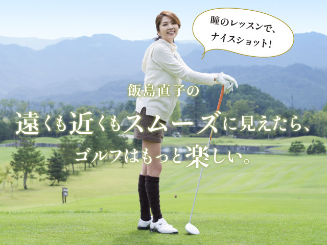 飯島直子の遠くも近くもスムーズに見えたらゴルフはもっと楽しい。