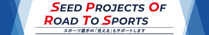 SEED PROJECTS OF ROAD TO SPORTS　スポーツ選手の「見える」もサポートします
