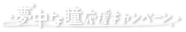 夢中な瞳応援キャンペーン
