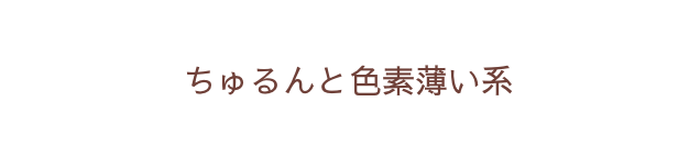 ちゅるんと色素薄い系