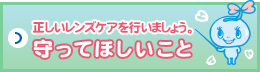 守ってほしいこと　正しいレンズケアを行いましょう。