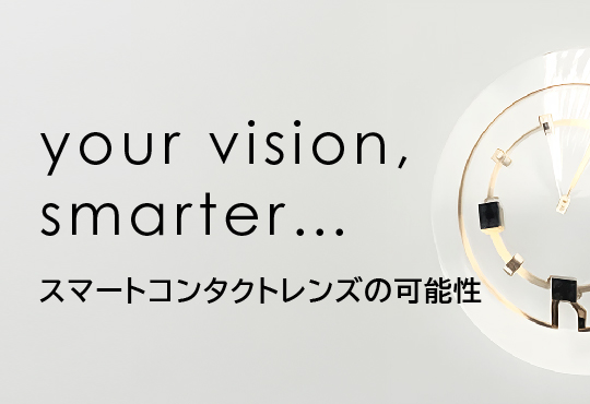 your vision, smarter... スマートコンタクトレンズの可能性