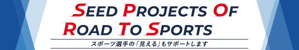 SEED PROJECTS OF ROAD TO SPORTS スポーツ選手の「見える」もサポートします