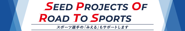 SEED PROJECTS OF ROAD TO SPORTS スポーツ選手の「見える」もサポートします