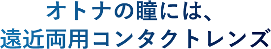 オトナの瞳には、遠近両用コンタクトレンズ