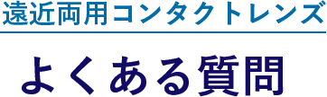 遠近両用コンタクトレンズ よくある質問