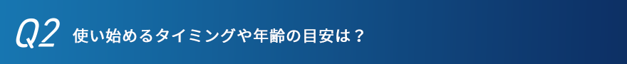 使い始めるタイミングや年齢の目安は？