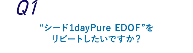 Q1 “シード1dayPure EDOF”をリピートしたいですか？