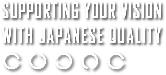 Supporting Your Vison with JAPAN QUALITY