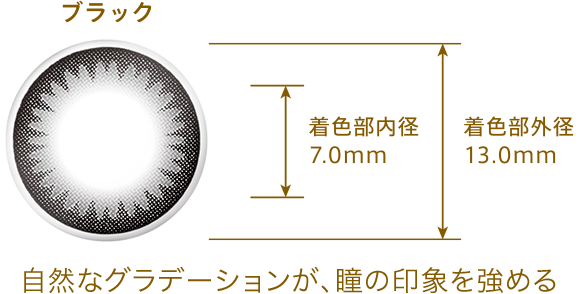 ブラック 自然なグラデーションが、瞳の印象を強める 着色部内径7.0mm 着色部外径13.0mm