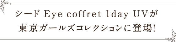 シード Eye coffret 1day UVが東京ガールズコレクションに登場！