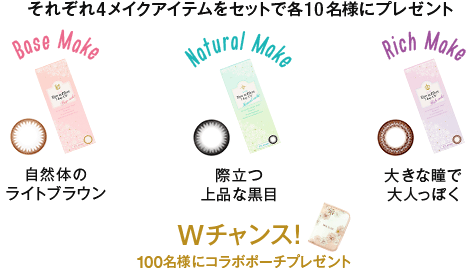 それぞれ4メイクアイテムをセットで各10名様にプレゼント Base Make 自然体のライトブラウン Natural Make 際立つ上品な黒目 Rich Make 大きな瞳で大人っぽく