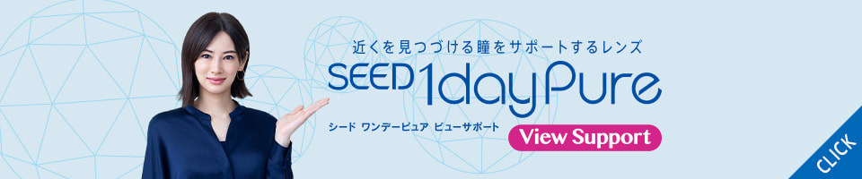 近くを見つづける瞳をサポートするレンズ SEED 1day Pure シードワンデーピュア ビューサポート-View Support- CLICK