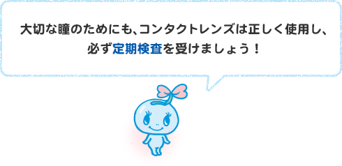 大切な瞳のためにも、コンタクトレンズは正しく使用し、必ず定期検査を受けましょう！