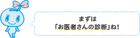 まずは「お医者さんの診断」ね！