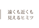 遠くも近くも見えるヒミツ