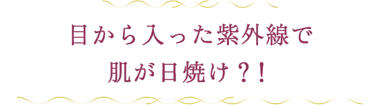 目から入った紫外線で肌が日焼け？！