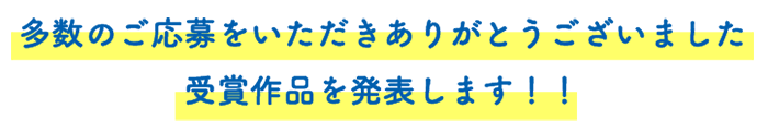 多数のご応募をいただきありがとうございました 受賞作品を発表します！！