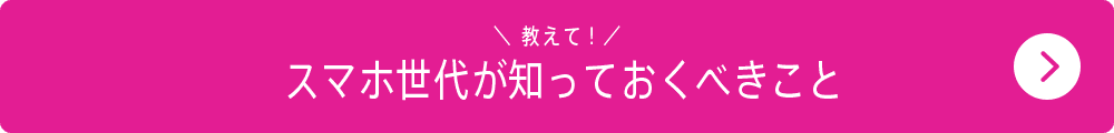 教えて！スマホ世代が知っておくべきこと