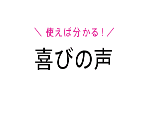 使えば分かる！喜びの声